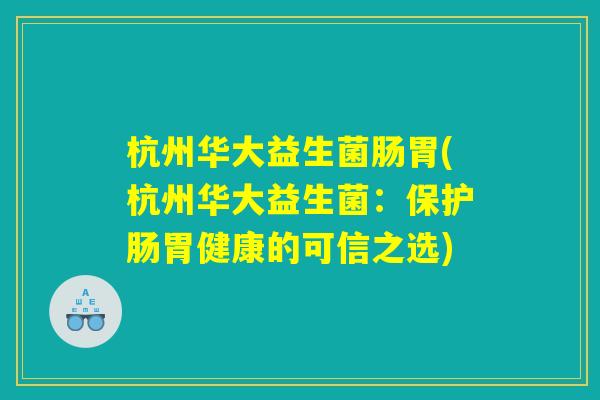 杭州华大益生菌肠胃(杭州华大益生菌：保护肠胃健康的可信之选)