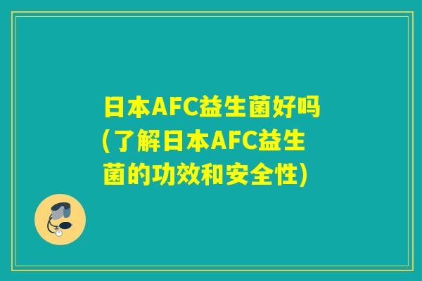 日本AFC益生菌好吗(了解日本AFC益生菌的功效和安全性) 日本AFC益生菌好吗(了解日本AFC益生菌的功效和安全性)