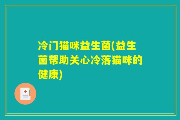 冷门猫咪益生菌(益生菌帮助关心冷落猫咪的健康)