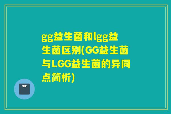 gg益生菌和lgg益生菌区别(GG益生菌与LGG益生菌的异同点简析)