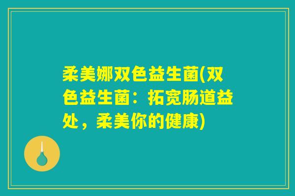 柔美娜双色益生菌(双色益生菌:拓宽肠道益处,柔美你的健康) 柔美娜双色益生菌(双色益生菌:拓宽肠道益处,柔美你的健康)