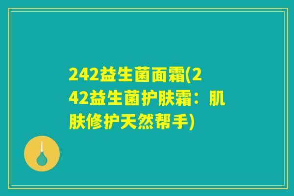 242益生菌面霜(242益生菌护肤霜：肌肤修护天然帮手)