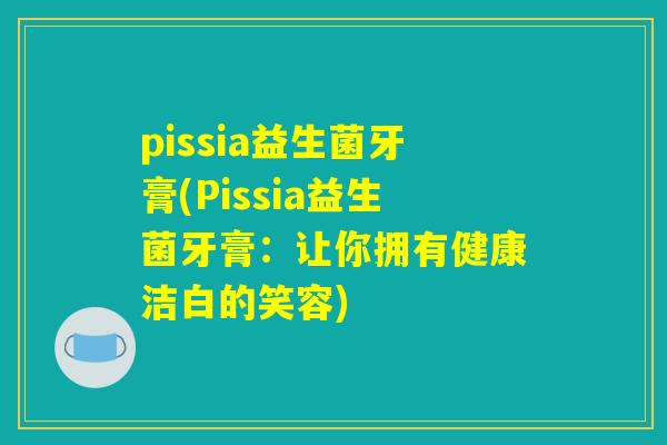 pissia益生菌牙膏(Pissia益生菌牙膏：让你拥有健康洁白的笑容)