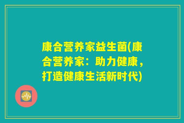 康合营养家益生菌(康合营养家：助力健康，打造健康生活新时代)