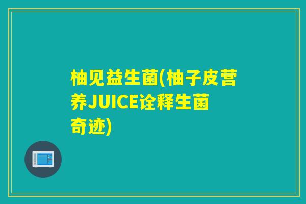 柚见益生菌(柚子皮营养JUICE诠释生菌奇迹)