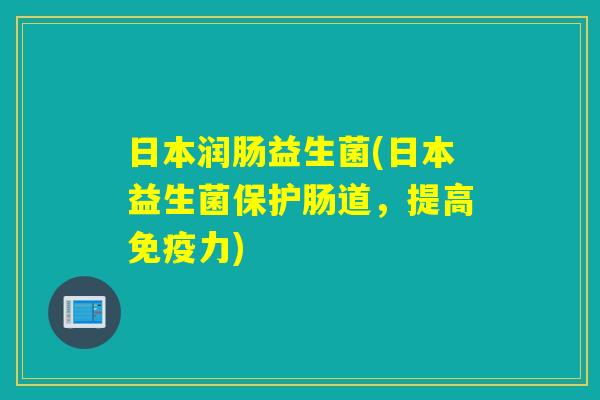 日本润肠益生菌(日本益生菌保护肠道，提高免疫力)