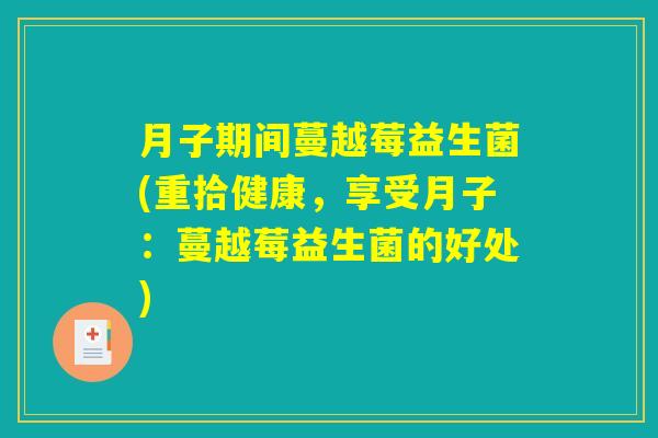 月子期间蔓越莓益生菌(重拾健康，享受月子：蔓越莓益生菌的好处)