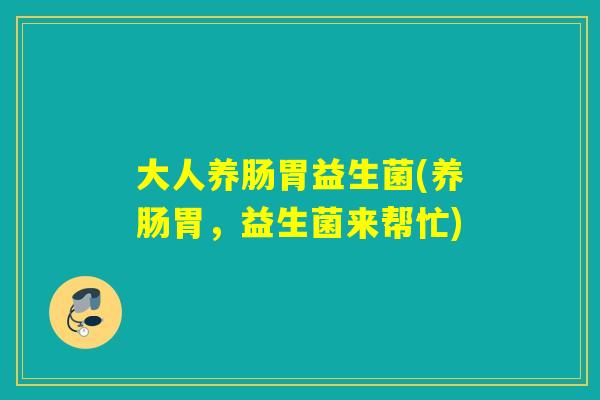 大人养肠胃益生菌(养肠胃，益生菌来帮忙)