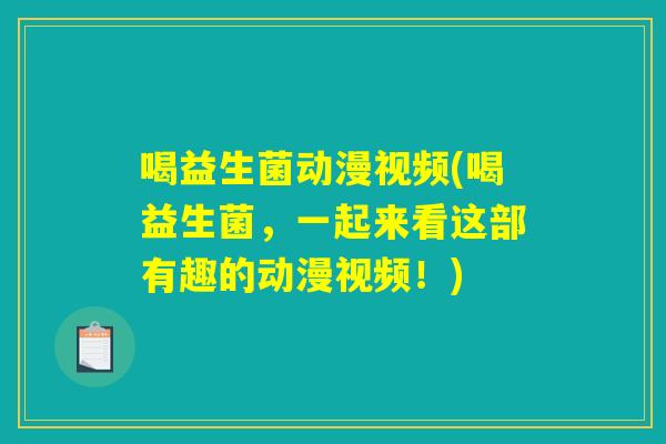 喝益生菌动漫视频(喝益生菌，一起来看这部有趣的动漫视频！)