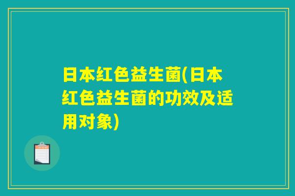 日本红色益生菌(日本红色益生菌的功效及适用对象)