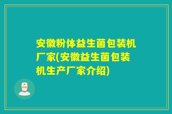 安徽粉体益生菌包装机厂家(安徽益生菌包装机生产厂家介绍)