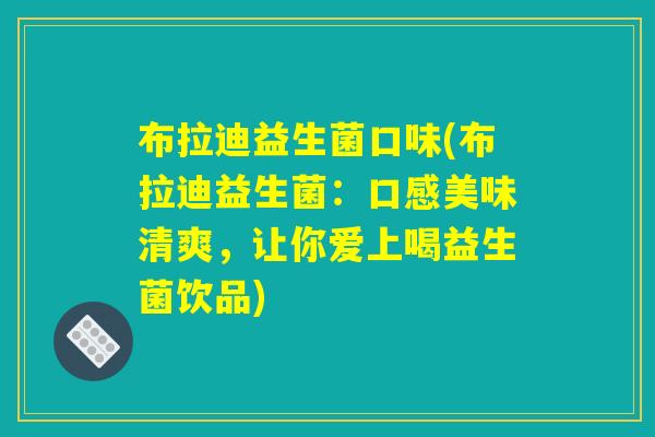 布拉迪益生菌口味(布拉迪益生菌：口感美味清爽，让你爱上喝益生菌饮品)