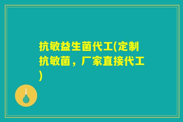 抗敏益生菌代工(定制抗敏菌，厂家直接代工)