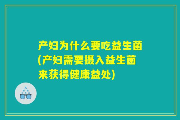 产妇为什么要吃益生菌(产妇需要摄入益生菌来获得健康益处)