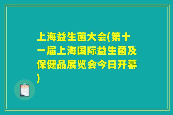 上海益生菌大会(第十一届上海国际益生菌及保健品展览会今日开幕)