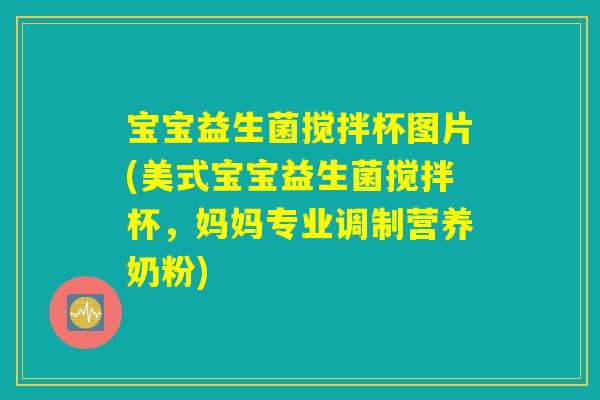 宝宝益生菌搅拌杯图片(美式宝宝益生菌搅拌杯，妈妈专业调制营养奶粉)