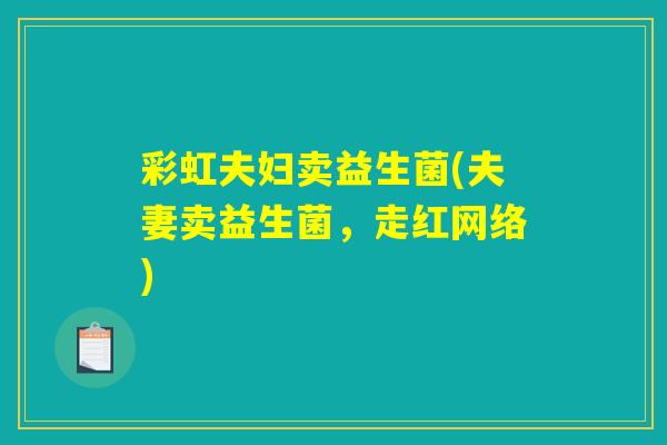 彩虹夫妇卖益生菌(夫妻卖益生菌，走红网络)