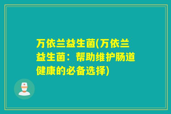 万依兰益生菌(万依兰益生菌：帮助维护肠道健康的必备选择)