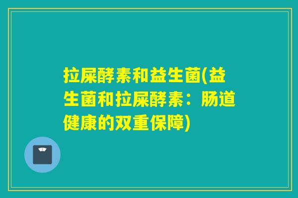 拉屎酵素和益生菌(益生菌和拉屎酵素：肠道健康的双重保障)