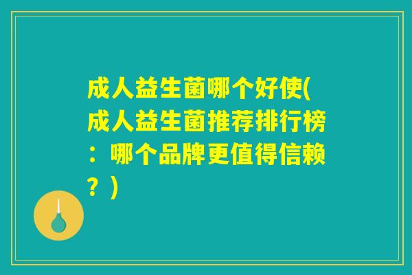 成人益生菌哪个好使(成人益生菌推荐排行榜：哪个品牌更值得信赖？)
