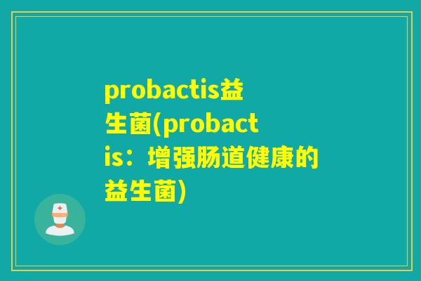probactis益生菌(probactis:增强肠道健康的益生菌) probactis益生菌(probactis:增强肠道健康的益生菌)
