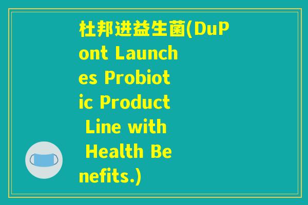杜邦进益生菌(DuPont Launches Probiotic Product Line with Health Benefits.)