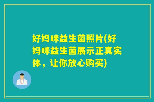 好妈咪益生菌照片(好妈咪益生菌展示正真实体,让你放心购买) 好妈咪益生菌照片(好妈咪益生菌展示正真实体,让你放心购买)