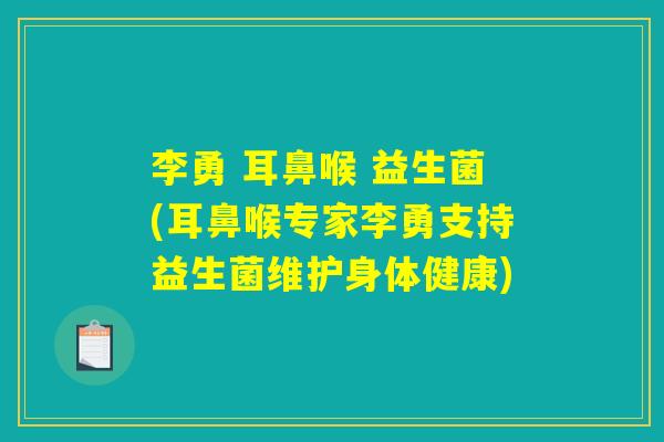 李勇 耳鼻喉 益生菌(耳鼻喉专家李勇支持益生菌维护身体健康) 李勇 耳鼻喉 益生菌(耳鼻喉专家李勇支持益生菌维护身体健康)