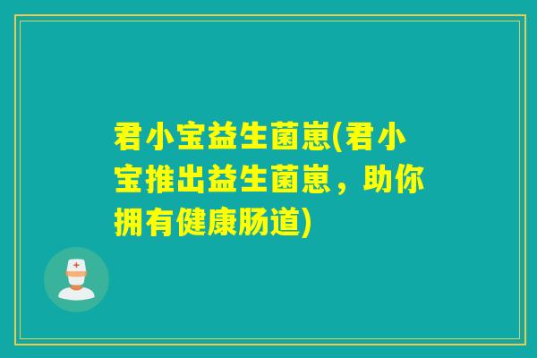 君小宝益生菌崽(君小宝推出益生菌崽，助你拥有健康肠道)