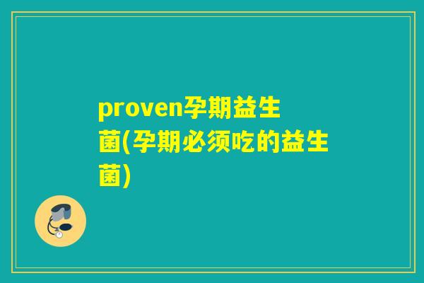 proven孕期益生菌(孕期必须吃的益生菌)