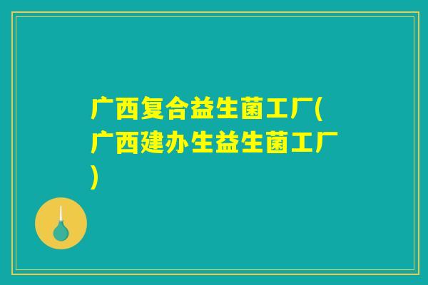 广西复合益生菌工厂(广西建办生益生菌工厂)