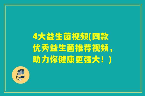 4大益生菌视频(四款优秀益生菌推荐视频,助力你健康更强大!) 4大益生菌视频(四款优秀益生菌推荐视频,助力你健康更强大!)