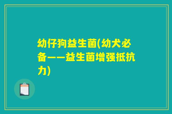 幼仔狗益生菌(幼犬必备——益生菌增强) 幼仔狗益生菌(幼犬必备——益生菌增强)