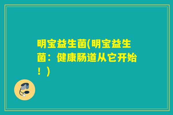 明宝益生菌(明宝益生菌:健康肠道从它开始!) 明宝益生菌(明宝益生菌:健康肠道从它开始!)