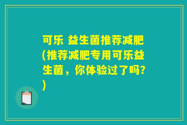 可乐 益生菌推荐减肥(推荐减肥专用可乐益生菌，你体验过了吗？)