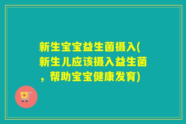 新生宝宝益生菌摄入(新生儿应该摄入益生菌，帮助宝宝健康发育)