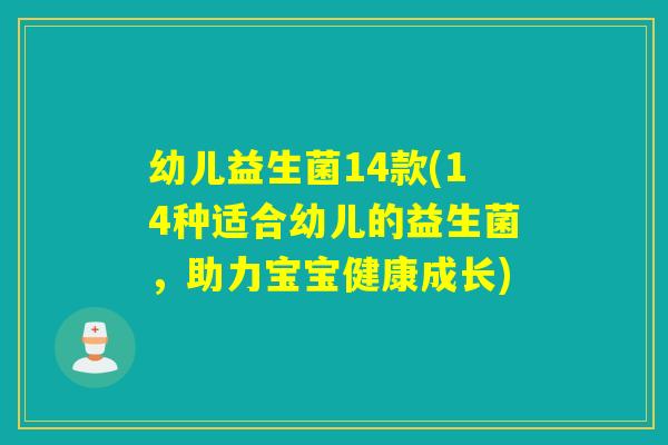 幼儿益生菌14款(14种适合幼儿的益生菌，助力宝宝健康成长)