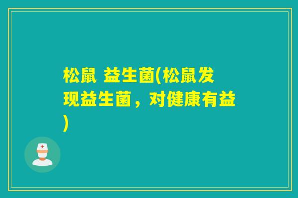 松鼠 益生菌(松鼠发现益生菌，对健康有益)