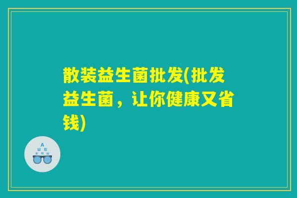 散装益生菌批发(批发益生菌，让你健康又省钱)