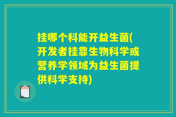 挂哪个科能开益生菌(开发者挂靠生物科学或营养学领域为益生菌提供科学支持)