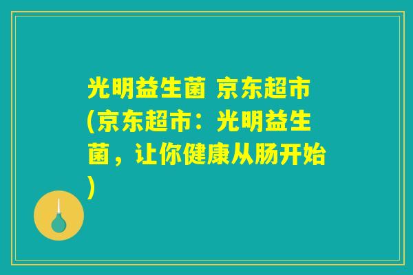 光明益生菌 京东超市(京东超市：光明益生菌，让你健康从肠开始)