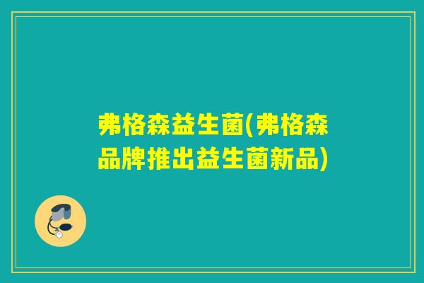 弗格森益生菌(弗格森品牌推出益生菌新品)