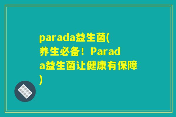 parada益生菌(养生必备！Parada益生菌让健康有保障)