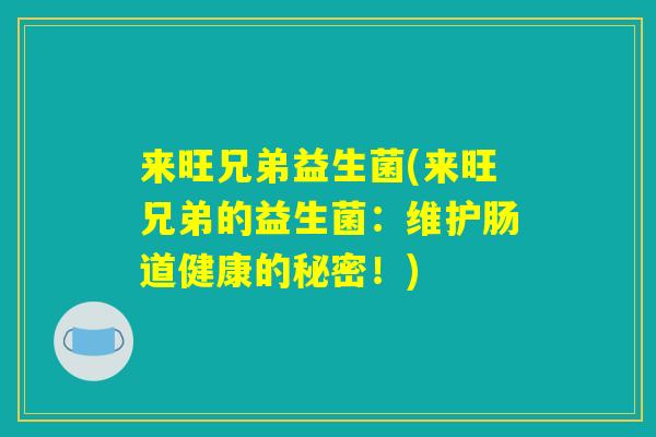 来旺兄弟益生菌(来旺兄弟的益生菌：维护肠道健康的秘密！)