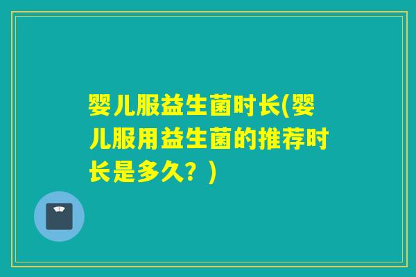 婴儿服益生菌时长(婴儿服用益生菌的推荐时长是多久？)