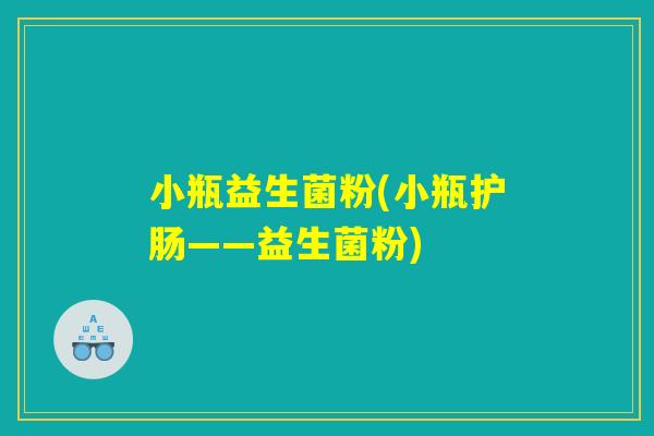 小瓶益生菌粉(小瓶护肠——益生菌粉)