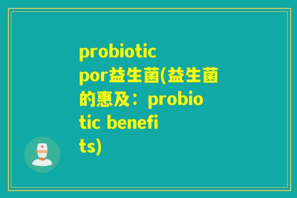 probiotic por益生菌(益生菌的惠及：probiotic benefits)