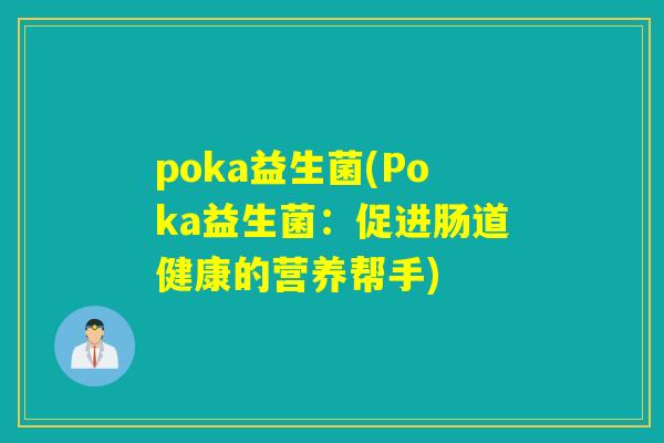 poka益生菌(Poka益生菌:促进肠道健康的营养帮手) poka益生菌(Poka益生菌:促进肠道健康的营养帮手)
