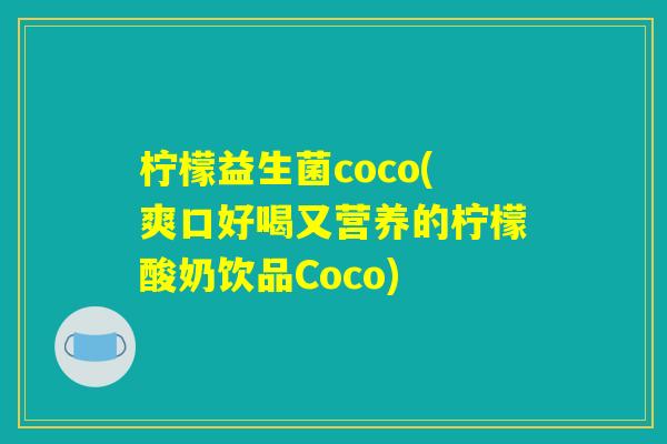 柠檬益生菌coco(爽口好喝又营养的柠檬酸奶饮品Coco) 柠檬益生菌coco(爽口好喝又营养的柠檬酸奶饮品Coco)