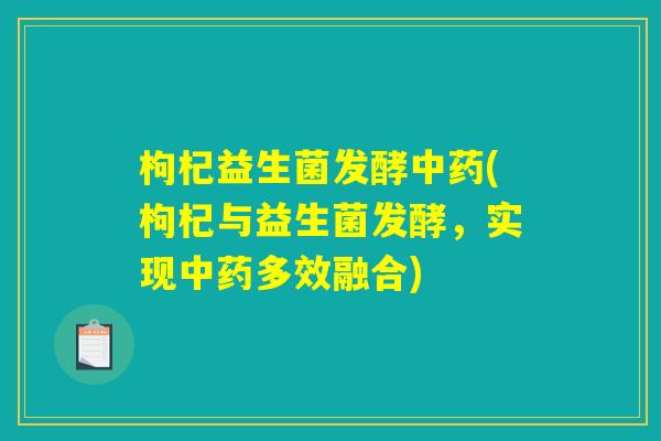 枸杞益生菌发酵中药(枸杞与益生菌发酵，实现中药多效融合)